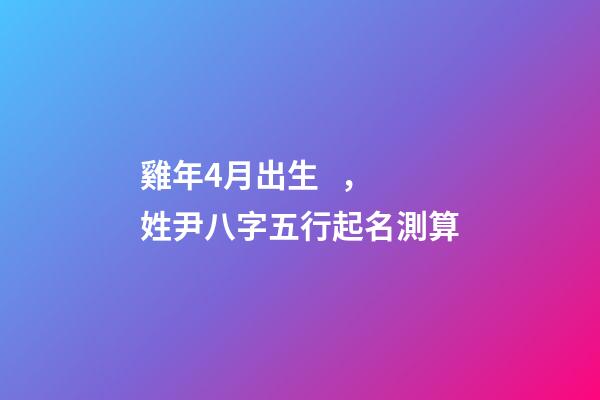 雞年4月出生，姓尹八字五行起名測算